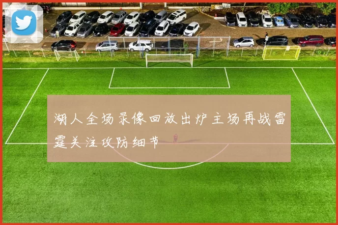 湖人全场录像回放出炉主场再战雷霆关注攻防细节