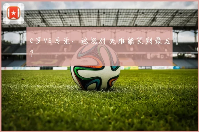 c罗vs马竞,这场对决谁能笑到最后?