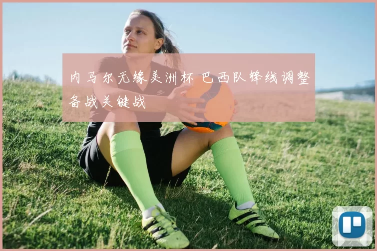 内马尔无缘美洲杯 巴西队锋线调整备战关键战