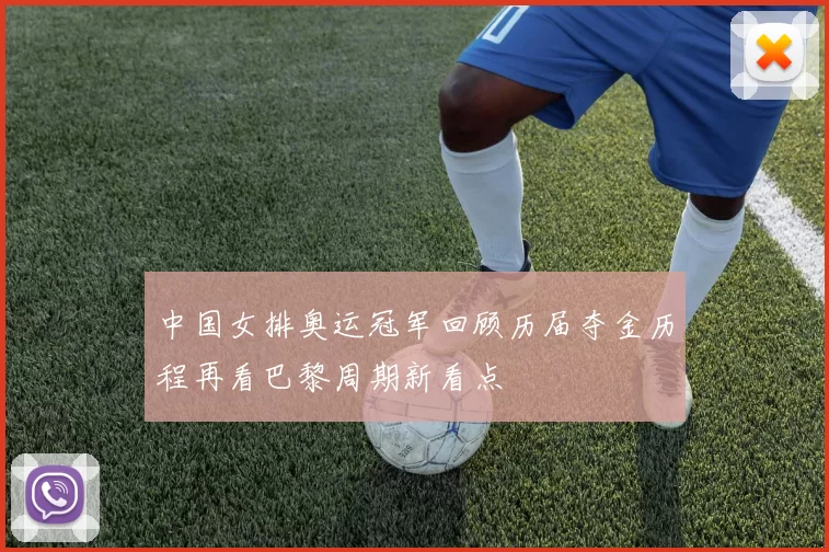 中国女排奥运冠军回顾历届夺金历程再看巴黎周期新看点