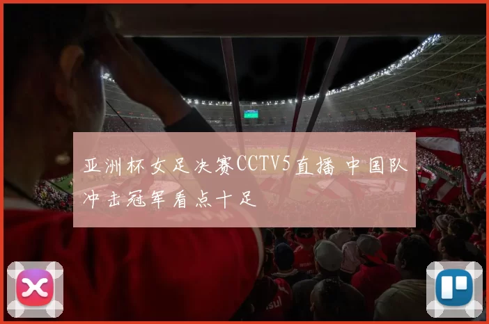 亚洲杯女足决赛CCTV5直播 中国队冲击冠军看点十足