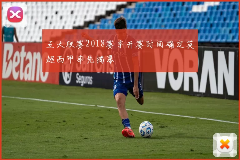 五大联赛2018赛季开赛时间确定英超西甲率先揭幕