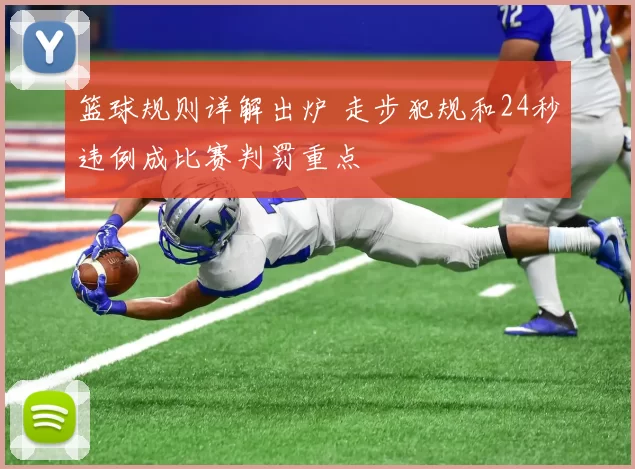 篮球规则详解出炉 走步犯规和24秒违例成比赛判罚重点