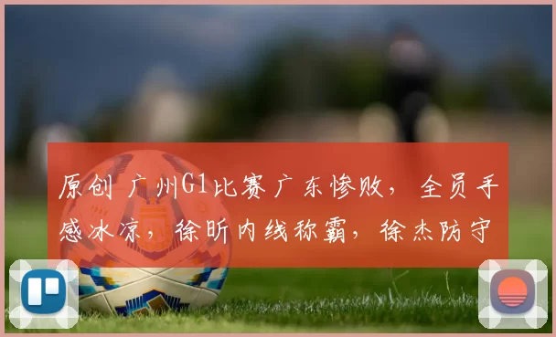 原创 广州G1比赛广东惨败，全员手感冰凉，徐昕内线称霸，徐杰防守成短板