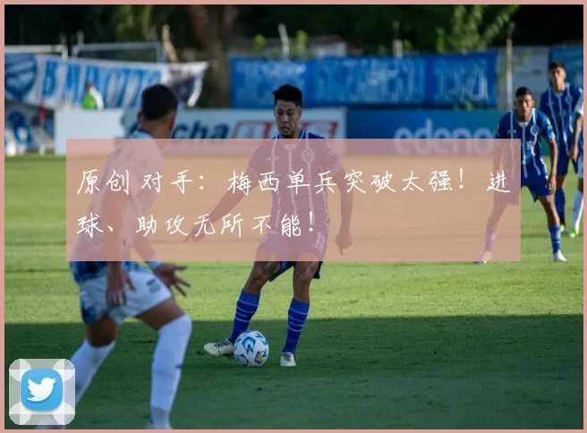 原创 对手：梅西单兵突破太强！进球、助攻无所不能！