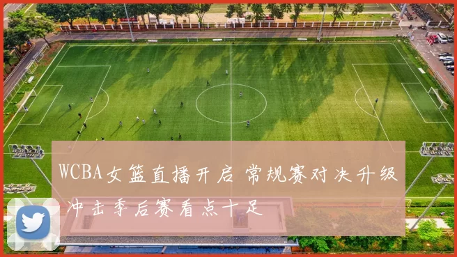 WCBA女篮直播开启 常规赛对决升级 冲击季后赛看点十足