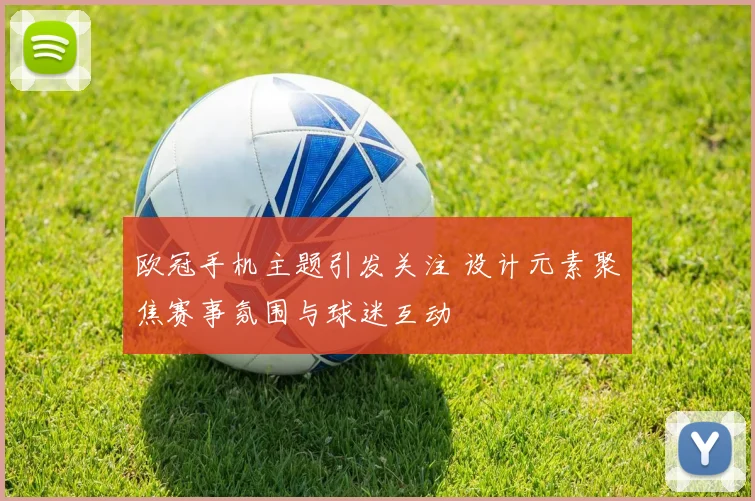 欧冠手机主题引发关注 设计元素聚焦赛事氛围与球迷互动
