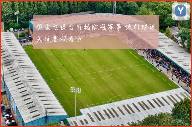 德国电视台直播欧冠赛事 吸引球迷关注赛程看点