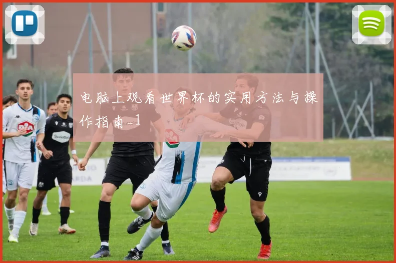 电脑上观看世界杯的实用方法与操作指南_1