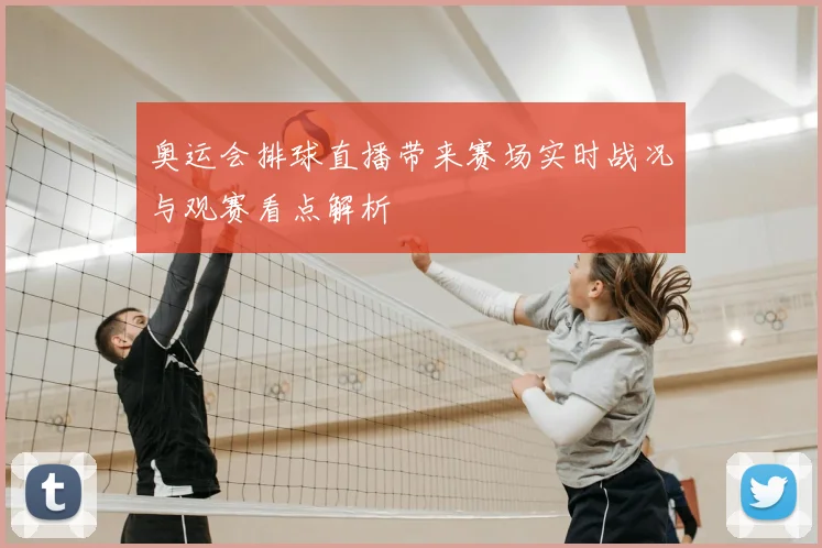 奥运会排球直播带来赛场实时战况与观赛看点解析