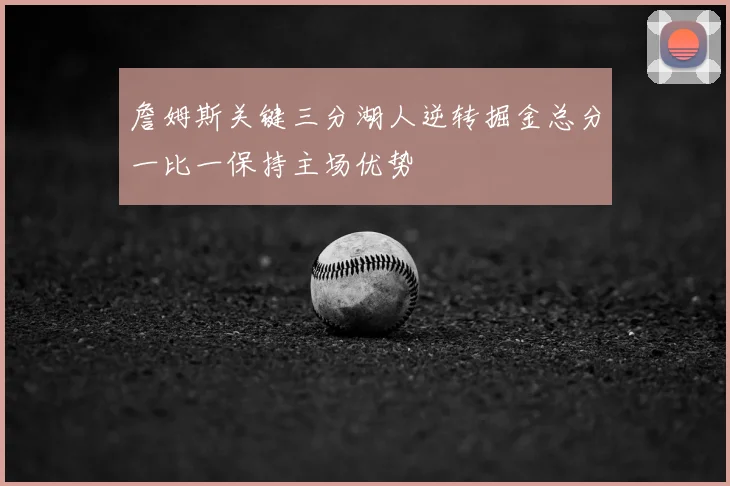 詹姆斯关键三分湖人逆转掘金总分一比一保持主场优势