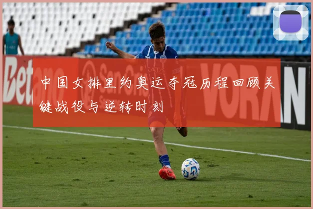 中国女排里约奥运夺冠历程回顾关键战役与逆转时刻