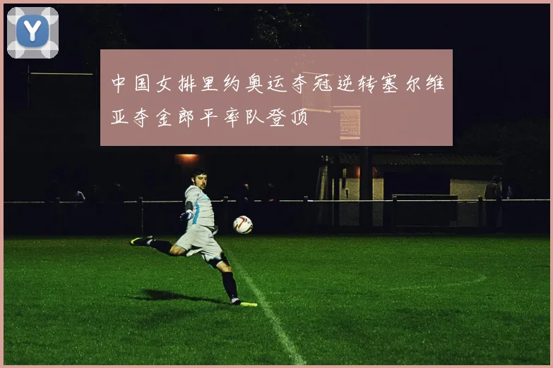 中国女排里约奥运夺冠逆转塞尔维亚夺金郎平率队登顶