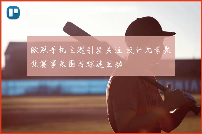 欧冠手机主题引发关注 设计元素聚焦赛事氛围与球迷互动