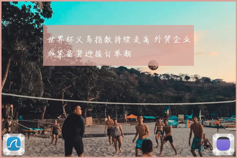世界杯义乌指数持续走高 外贸企业加紧备货迎接订单潮