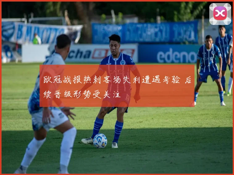 欧冠战报热刺客场失利遭遇考验 后续晋级形势受关注