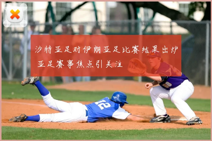 沙特亚足对伊朗亚足比赛结果出炉 亚足赛事焦点引关注